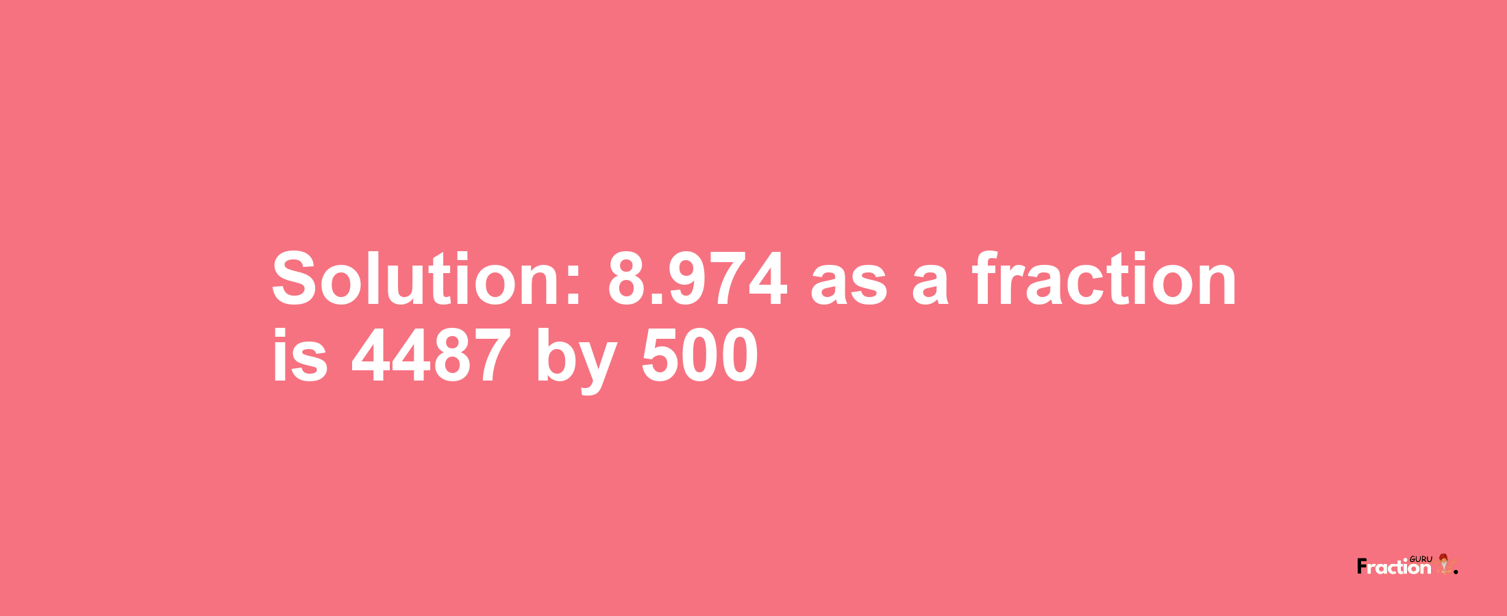 Solution:8.974 as a fraction is 4487/500